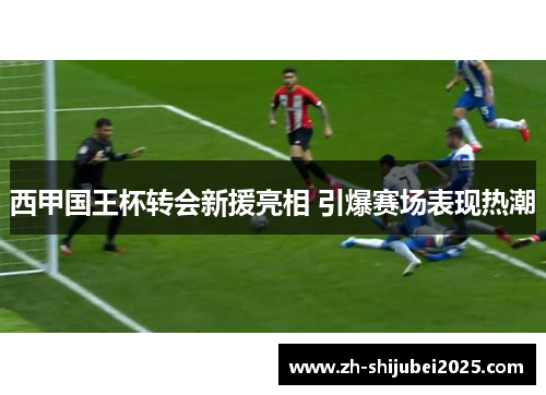 西甲国王杯转会新援亮相 引爆赛场表现热潮
