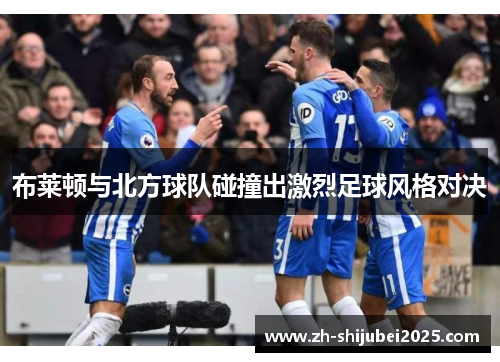 布莱顿与北方球队碰撞出激烈足球风格对决