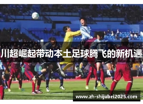 川超崛起带动本土足球腾飞的新机遇