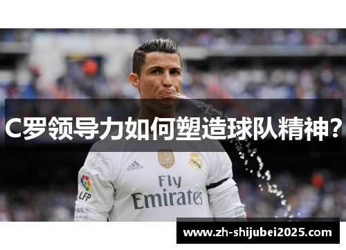 C罗领导力如何塑造球队精神？