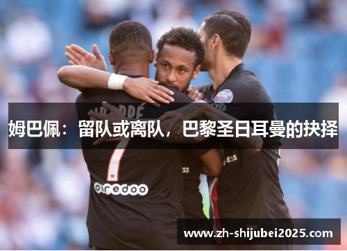 姆巴佩：留队或离队，巴黎圣日耳曼的抉择
